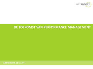 DE TOEKOMST VAN PERFORMANCE MANAGEMENT




AMSTERDAM, 02.12. 2011
 