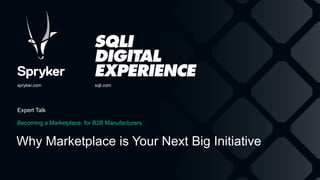 Becoming a Marketplace, for B2B Manufacturers
Expert Talk
Why Marketplace is Your Next Big Initiative
spryker.com sqli.com
 