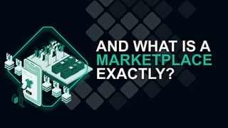 AND WHAT IS A
MARKETPLACE
EXACTLY?
 