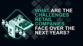 WHAT ARE THE
CHALLENGES
RETAIL
COMPANIES
FACE OVER THE
NEXT YEARS?
 