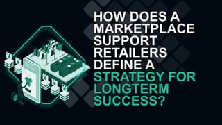 HOW DOES A
MARKETPLACE
SUPPORT
RETAILERS
DEFINE A
STRATEGY FOR
LONGTERM
SUCCESS?
 
