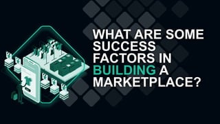 WHAT ARE SOME
SUCCESS
FACTORS IN
BUILDING A
MARKETPLACE?
 