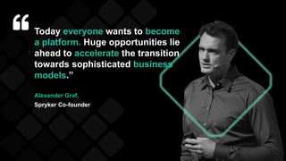 Today everyone wants to become
a platform. Huge opportunities lie
ahead to accelerate the transition
towards sophisticated business
models.”
Alexander Graf,
Spryker Co-founder
 