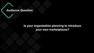 Audience Question
Is your organization planning to introduce
your own marketplaces?
 