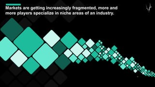 43
Markets are getting increasingly fragmented, more and
more players specialize in niche areas of an industry.
 