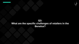 47
Q3:
What are the specific challenges of retailers in the
Benelux?
 