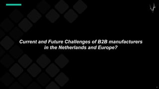 51
Current and Future Challenges of B2B manufacturers
in the Netherlands and Europe?
 
