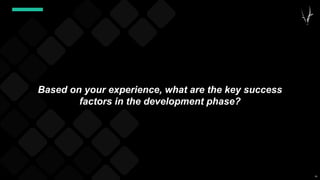 56
Based on your experience, what are the key success
factors in the development phase?
 