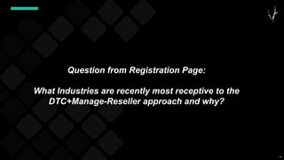 62
Question from Registration Page:
What Industries are recently most receptive to the
DTC+Manage-Reseller approach and why?
 