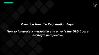 63
Question from the Registration Page:
How to integrate a marketplace to an existing B2B from a
strategic perspective
 