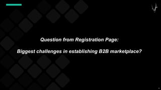 64
Question from Registration Page:
Biggest challenges in establishing B2B marketplace?
 