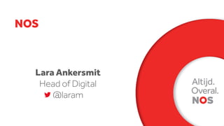 NOS
Lara Ankersmit
Head of Digital
@laram
 