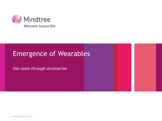 © Mindtree limited 2012 
Emergence of WearablesUse cases through accessories  