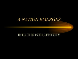 A NATION EMERGES INTO THE 19TH CENTURY 