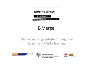 E‐Merge 

Online Learning website for Regional 
     Screen and Media learners 
 