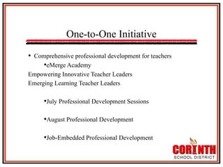 One-to-One Initiative
•  Comprehensive professional development for teachers
• eMerge Academy
Empowering Innovative Teacher Leaders
Emerging Learning Teacher Leaders

• July Professional Development Sessions
• August Professional Development
• Job-Embedded Professional Development

 