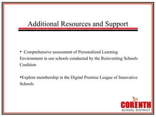 Additional Resources and Support

•  Comprehensive assessment of Personalized Learning
Environment in our schools conducted by the Reinventing Schools
Coalition

• Explore membership in the Digital Promise League of Innovative
Schools

 