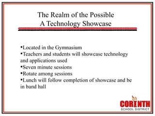 The Realm of the Possible
A Technology Showcase
• Located in the Gymnasium
• Teachers and students will showcase technology
and applications used
• Seven minute sessions
• Rotate among sessions
• Lunch will follow completion of showcase and be
in band hall

 