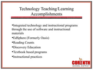 Technology Teaching/Learning
Accomplishments
• Integrated technology and instructional programs
through the use of software and instructional
materials
• EdSphere (Formerly Oasis)
• Reading Counts
• Discovery Education
• Textbook based programs
• Instructional practices

 