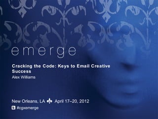 ™



Cracking the Code: Keys to Email Creative Success
Alex Williams




New Orleans, LA    April 17–20, 2012
  #cgxemerge
 