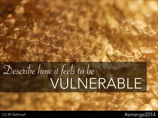 Describe how it feels to be
VULNERABLE
CC-BY Kellinasf #emerge2014
 