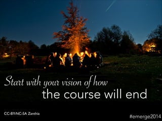 CC-BY-NC-SA Zanthia
Start with your vision of how
the course will end
#emerge2014
 