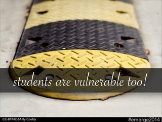 CC-BY-NC-SA By Coofdy
students are vulnerable too!
#emerge2014
 