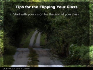 Tips for the Flipping Your Class
• Start with your vision for the end of your class
CC-BY-NC-SA Stuck in Customs
 