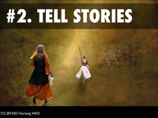 #2. TELL STORIES
!
CC-BY-ND Hartwig HKD!
 