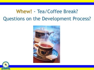 Whew! - Tea/Coffee Break?o
Questions on the Development Process?
 