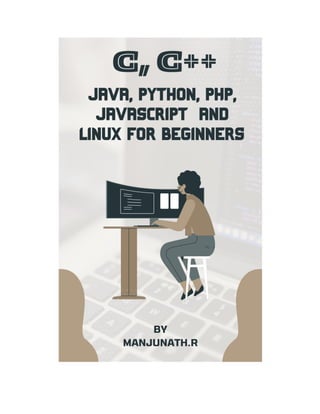 C, C++, Java, Python, PHP, JavaScript and Linux For Beginners
(A Step-by-Step Guide to Coding)
Manjunath.R
#16/1, 8th Main...