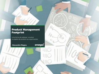 Product Management
Footprint
Uma forma de adequar e evoluir
os papéis de produto nas organizações
Alexandre Magno
 