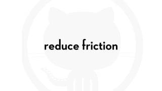 reduce friction
 