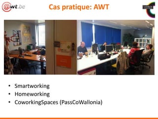 Cas pratique: AWT
• Smartworking
• Homeworking
• CoworkingSpaces (PassCoWallonia)
 