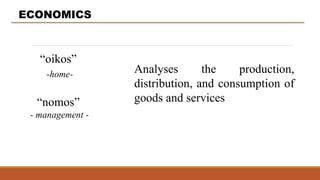 “oikos”
-home-
“nomos”
- management -
ECONOMICS
Analyses the production,
distribution, and consumption of
goods and services
 