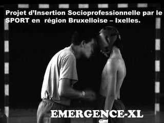 EMERGENCE-XL Projet d’Insertion Socioprofessionnelle par le SPORT en  région Bruxelloise – Ixelles. 