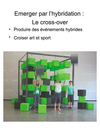 Emerger par l’hybridation :
Le cross-over
• Produire des événements hybrides
• Croiser art et sport
 