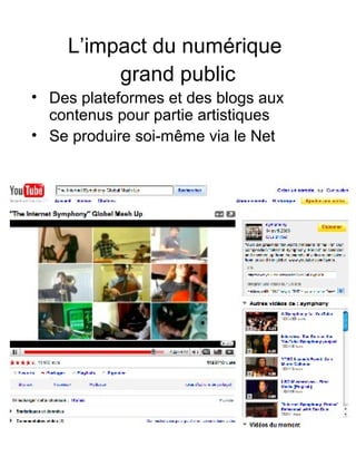 L’impact du numérique
grand public
• Des plateformes et des blogs aux
contenus pour partie artistiques
• Se produire soi-même via le Net
 
