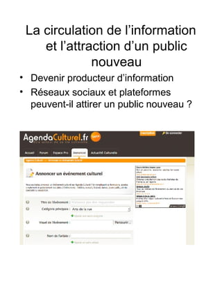La circulation de l’information
et l’attraction d’un public
nouveau
• Devenir producteur d’information
• Réseaux sociaux et plateformes
peuvent-il attirer un public nouveau ?
 