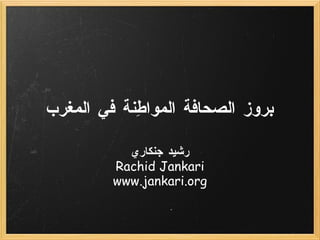 بروز الصحافة المواطِنة في المغرب رشيد جنكاري Rachid Jankari www.jankari.org 