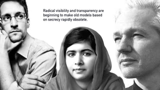 Radical visibility and transparency are
beginning to make old models based
on secrecy rapidly obsolete.
 