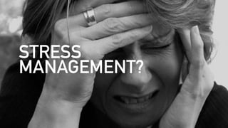 STRESS
MANAGEMENT?
 