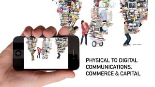 Source: T-Mobile
PHYSICAL TO DIGITAL
COMMUNICATIONS,
COMMERCE & CAPITAL
 