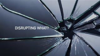 DISRUPTING WHAT?
 