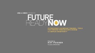 Presented by
R A Y P O D D E R
Founder | GROW/UBU
FUTURE READY LEADERSHIP TRAINING + TOOLS
FOR THRIVING THROUGH RAPID CHANGE
& COMPLEX UNCERTAINTY
UBU+LUMAN PRESENTS
 
