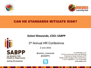 CAN HR STANDARDS MITIGATE RISK?
Xolani Mawande, COO: SABPP
3rd Annual HR Conference
2 June 2016
@xolani_mawande
@SABPP1
 