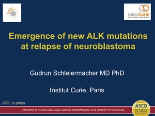 Emergence of new ALK mutations
at relapse of neuroblastoma
Gudrun Schleiermacher MD PhD
Institut Curie, Paris
JCO, in press
 