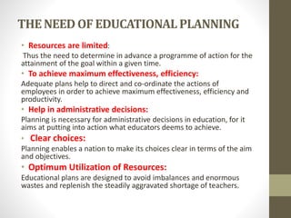 THE NEED OF EDUCATIONALPLANNING
• Resources are limited:
Thus the need to determine in advance a programme of action for t...