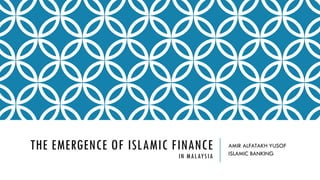 THE EMERGENCE OF ISLAMIC FINANCE
IN MALAYSIA
AMIR ALFATAKH YUSOF
ISLAMIC BANKING
 
