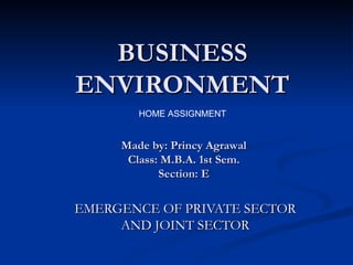 BUSINESS ENVIRONMENT EMERGENCE OF PRIVATE SECTOR AND JOINT SECTOR HOME ASSIGNMENT Made by: Princy Agrawal Class: M.B.A. 1st Sem. Section: E 